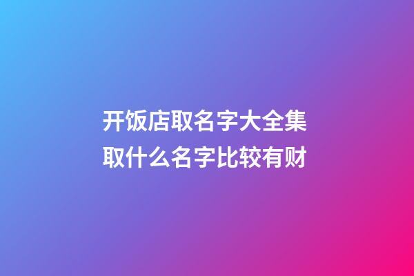 开饭店取名字大全集 取什么名字比较有财-第1张-店铺起名-玄机派